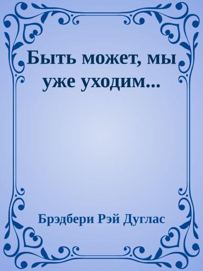 Быть может, мы уже уходим...