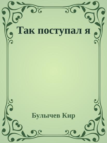 Так поступал я